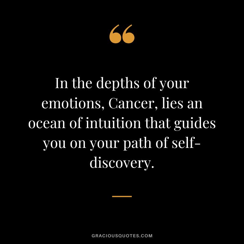 In the depths of your emotions, Cancer, lies an ocean of intuition that guides you on your path of self-discovery.