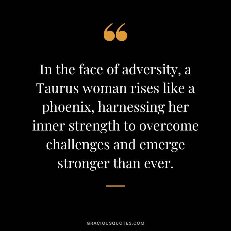 In the face of adversity, a Taurus woman rises like a phoenix, harnessing her inner strength to overcome challenges and emerge stronger than ever.