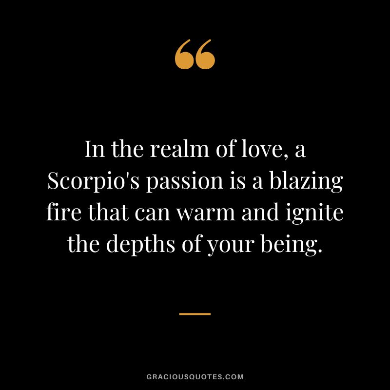 In the realm of love, a Scorpio's passion is a blazing fire that can warm and ignite the depths of your being.