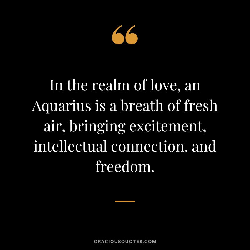 In the realm of love, an Aquarius is a breath of fresh air, bringing excitement, intellectual connection, and freedom.