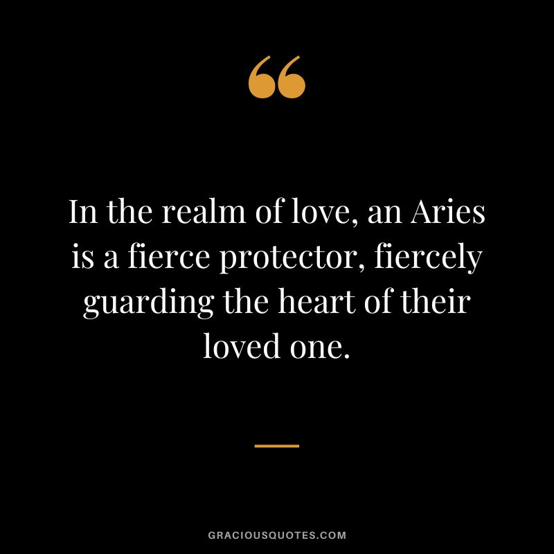 In the realm of love, an Aries is a fierce protector, fiercely guarding the heart of their loved one.