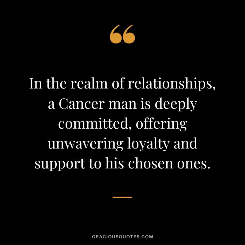 In the realm of relationships, a Cancer man is deeply committed, offering unwavering loyalty and support to his chosen ones.