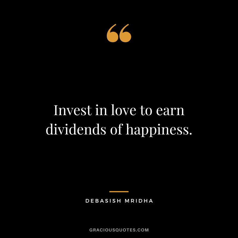 Invest in love to earn dividends of happiness. ― Debasish Mridha