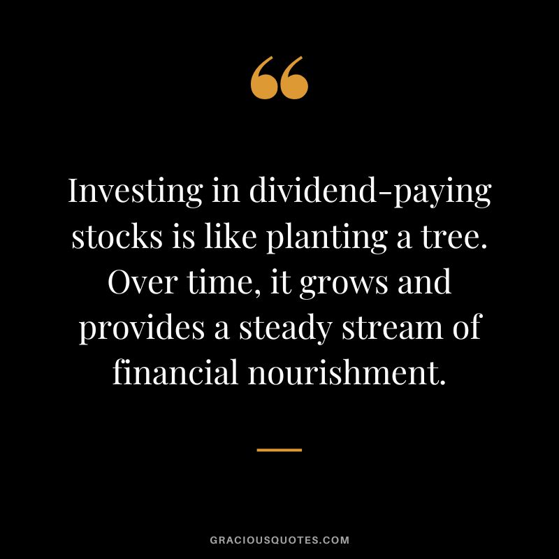 Investing in dividend-paying stocks is like planting a tree. Over time, it grows and provides a steady stream of financial nourishment.
