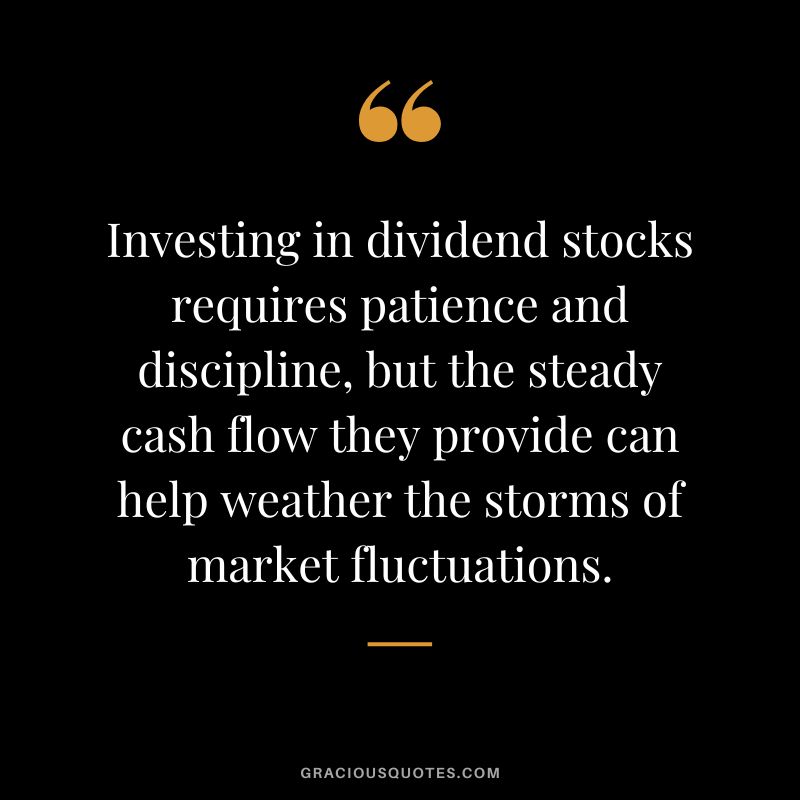 Investing in dividend stocks requires patience and discipline, but the steady cash flow they provide can help weather the storms of market fluctuations.