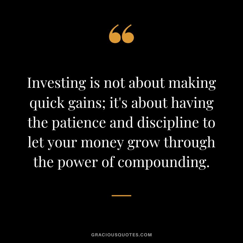 Investing is not about making quick gains; it's about having the patience and discipline to let your money grow through the power of compounding.