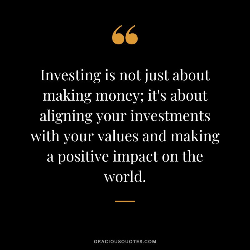 Investing is not just about making money; it's about aligning your investments with your values and making a positive impact on the world.