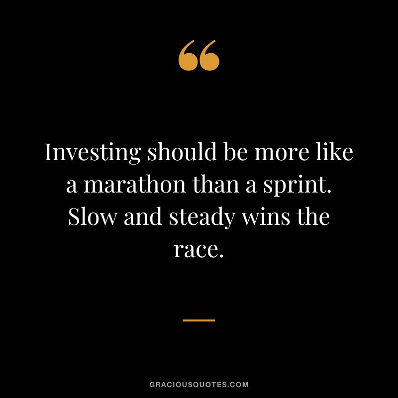 Investing should be more like a marathon than a sprint. Slow and steady wins the race.