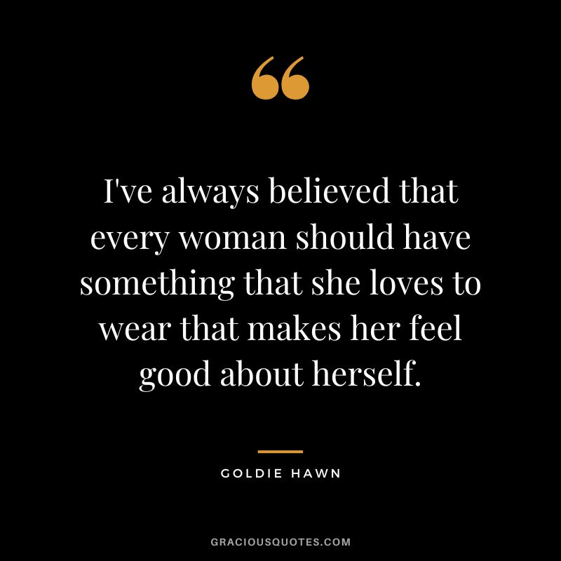 I've always believed that every woman should have something that she loves to wear that makes her feel good about herself.