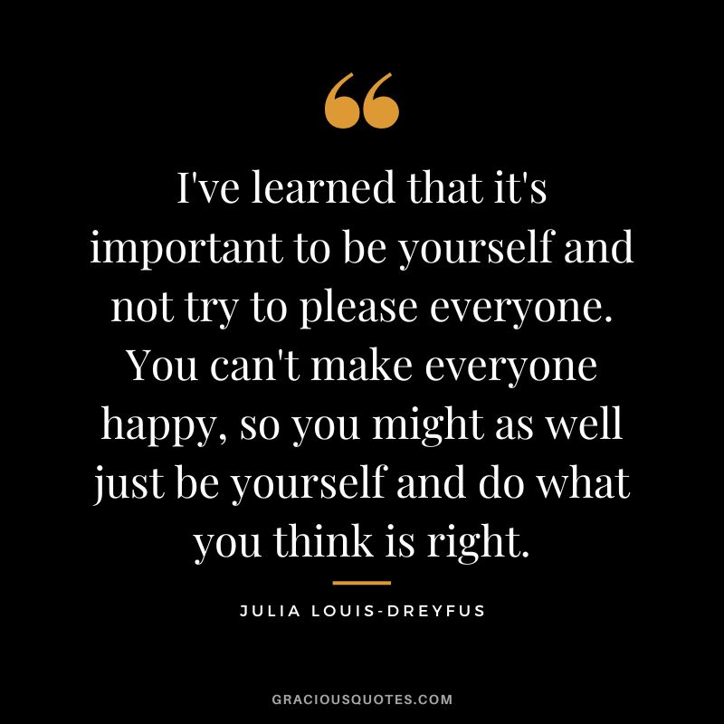 I've learned that it's important to be yourself and not try to please everyone. You can't make everyone happy, so you might as well just be yourself and do what you think is right.
