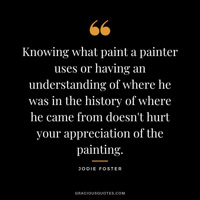 Knowing what paint a painter uses or having an understanding of where he was in the history of where he came from doesn't hurt your appreciation of the painting.