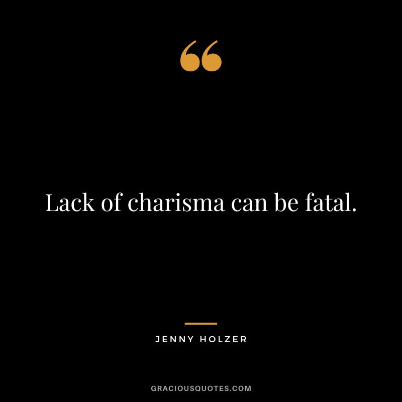 Lack of charisma can be fatal. - Jenny Holzer