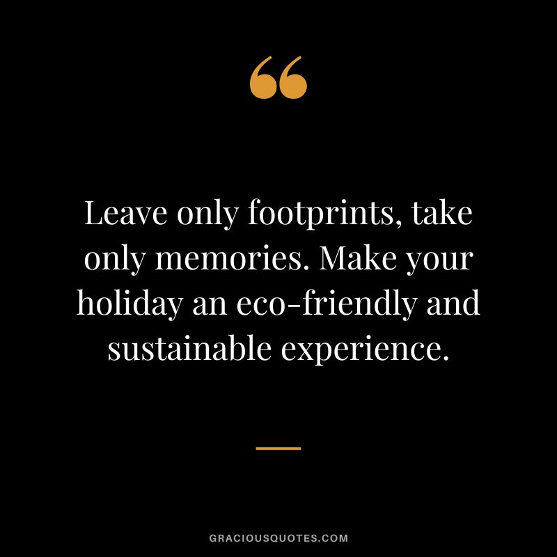 Leave only footprints, take only memories. Make your holiday an eco-friendly and sustainable experience.