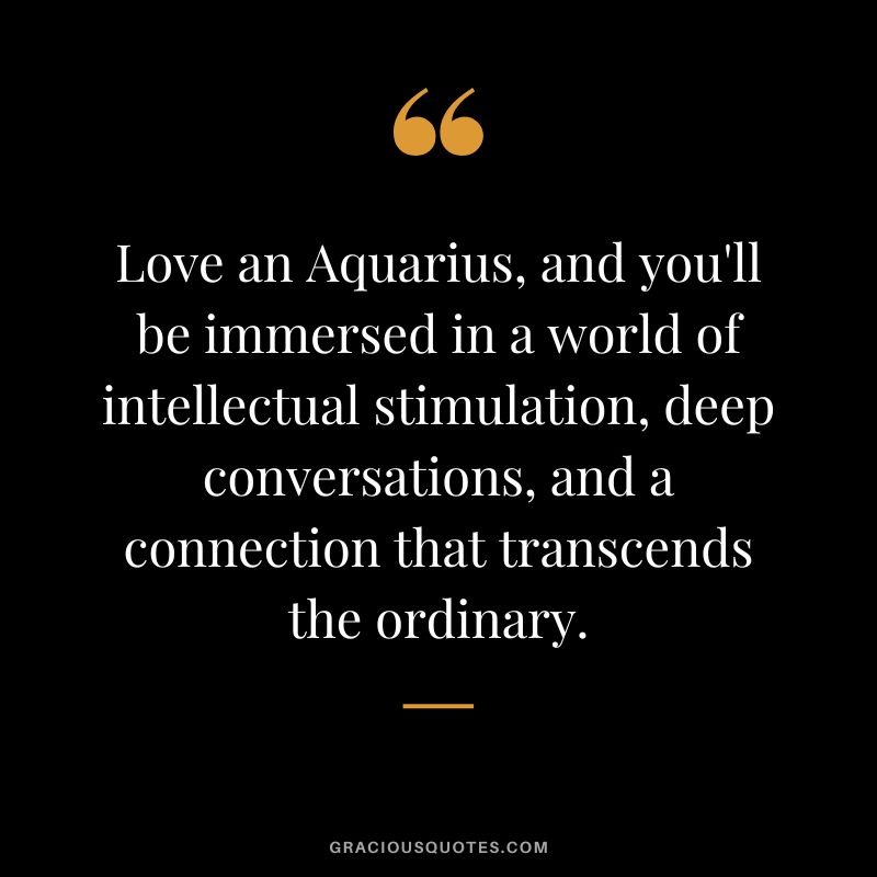 Love an Aquarius, and you'll be immersed in a world of intellectual stimulation, deep conversations, and a connection that transcends the ordinary.