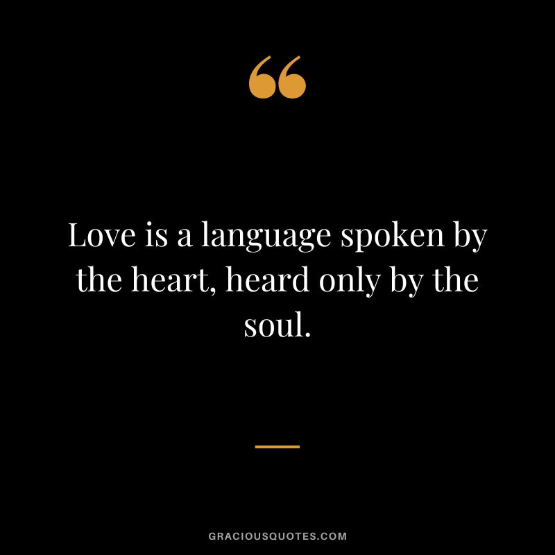 Love is a language spoken by the heart, heard only by the soul.