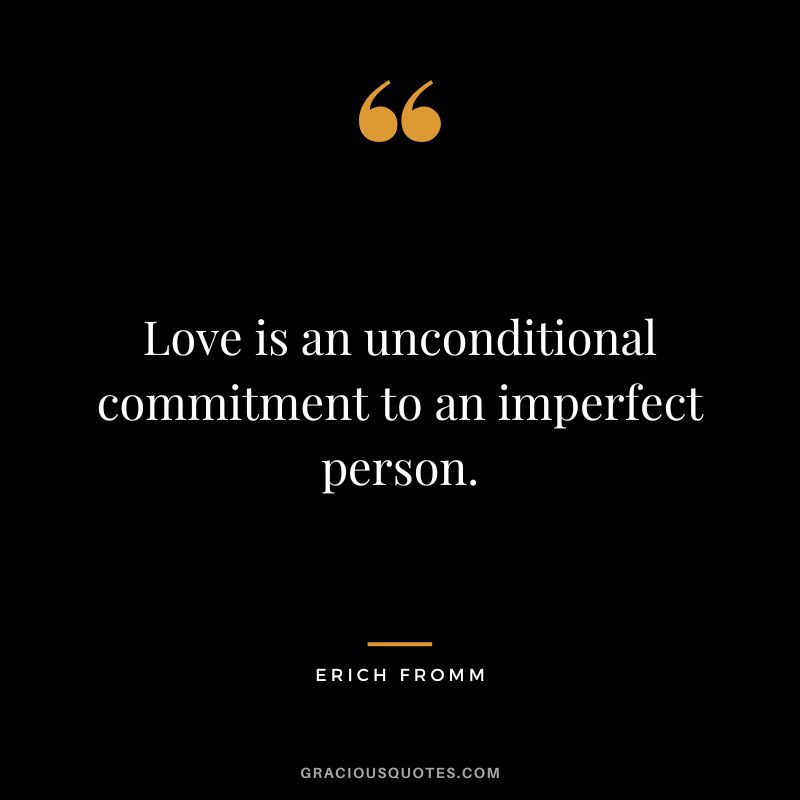 Love is an unconditional commitment to an imperfect person. - Erich Fromm