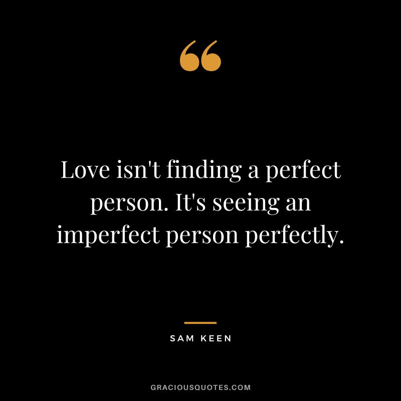 Love isn't finding a perfect person. It's seeing an imperfect person perfectly. - Sam Keen