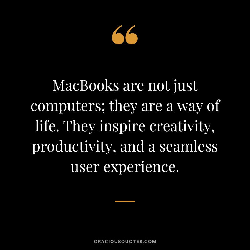 MacBooks are not just computers; they are a way of life. They inspire creativity, productivity, and a seamless user experience.