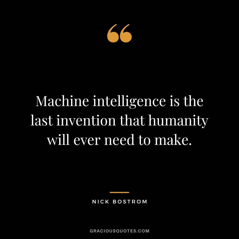 Machine intelligence is the last invention that humanity will ever need to make. - Nick Bostrom