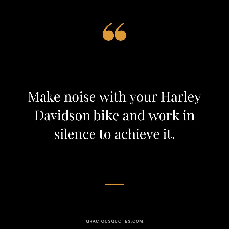 Make noise with your Harley Davidson bike and work in silence to achieve it.