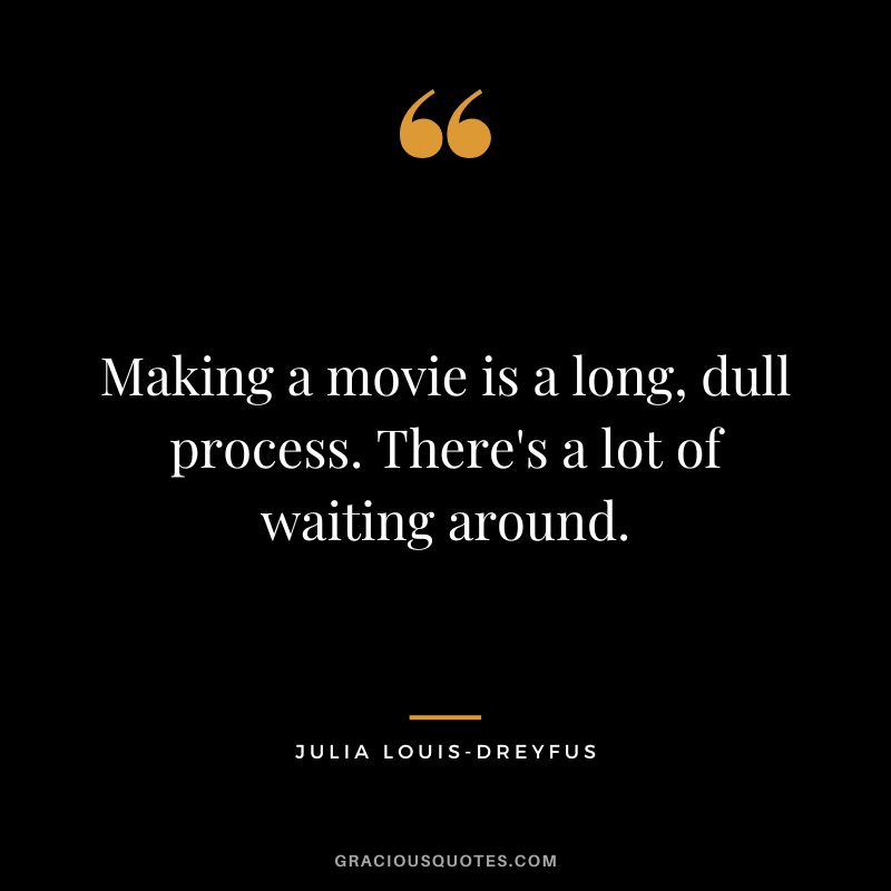 Making a movie is a long, dull process. There's a lot of waiting around.