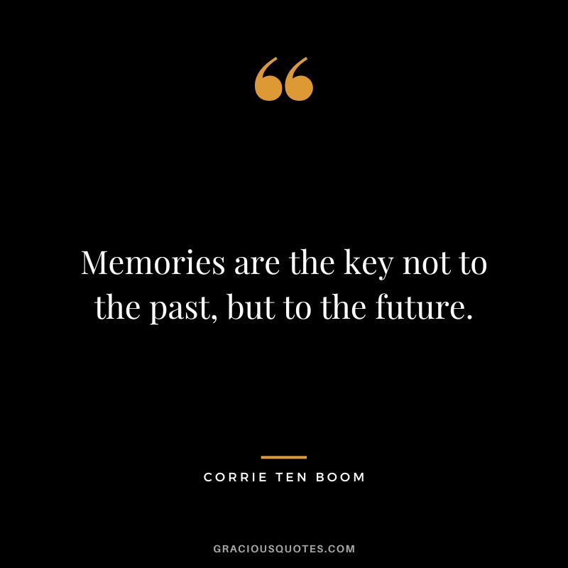 Memories are the key not to the past, but to the future. - Corrie Ten Boom