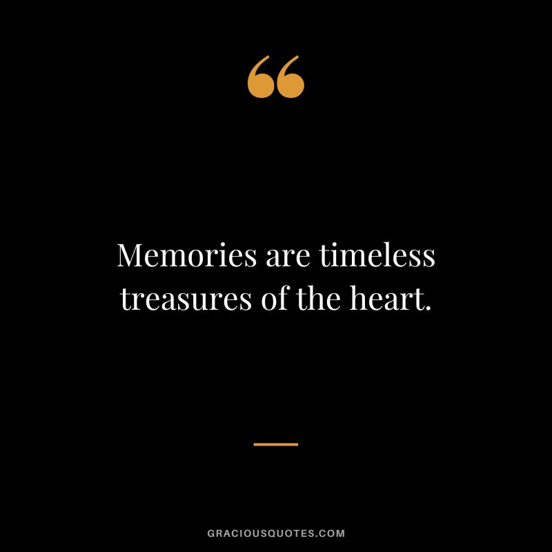 Memories are timeless treasures of the heart.