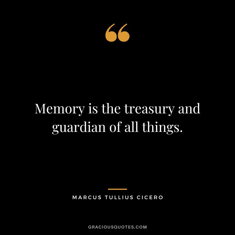 Memory is the treasury and guardian of all things. - Marcus Tullius Cicero