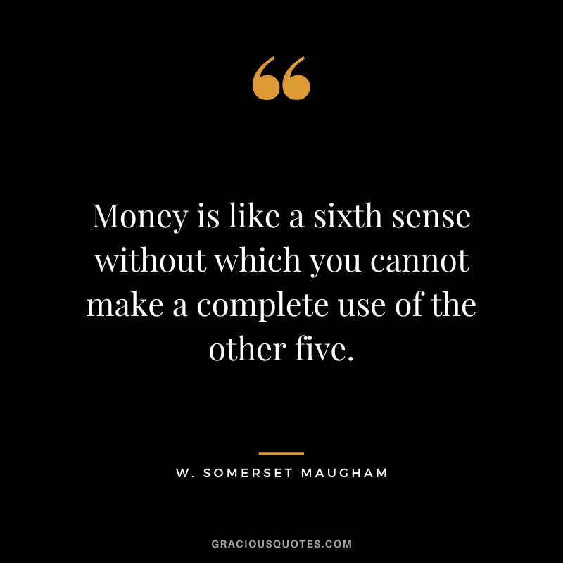 Money is like a sixth sense without which you cannot make a complete use of the other five. - W. Somerset Maugham