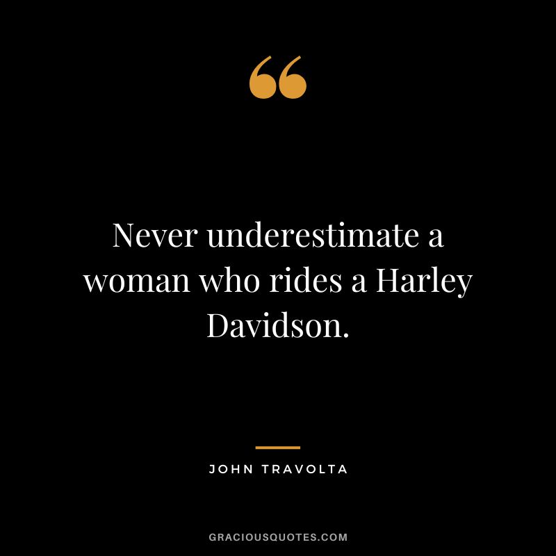 Never underestimate a woman who rides a Harley Davidson.