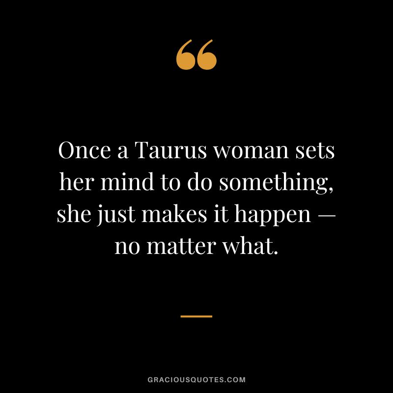 Once a Taurus woman sets her mind to do something, she just makes it happen — no matter what.