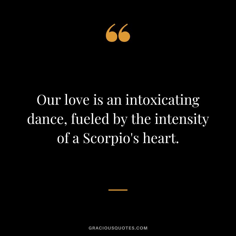 Our love is an intoxicating dance, fueled by the intensity of a Scorpio's heart.