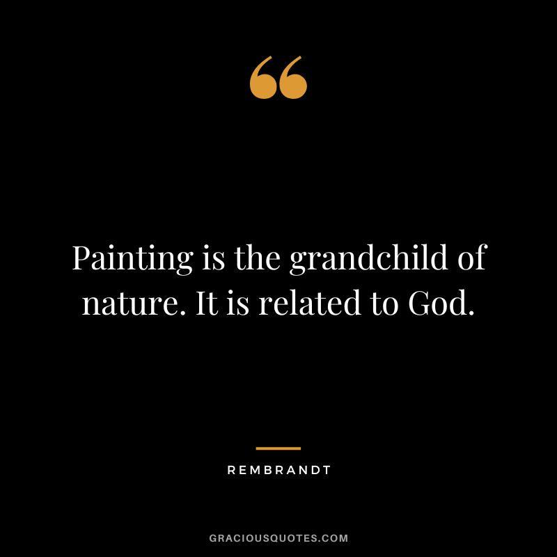 Painting is the grandchild of nature. It is related to God. - Rembrandt