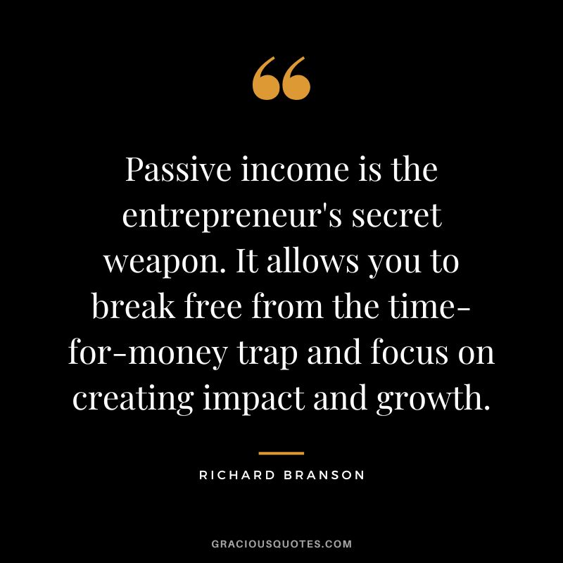 Passive income is the entrepreneur's secret weapon. It allows you to break free from the time-for-money trap and focus on creating impact and growth. - Richard Branson