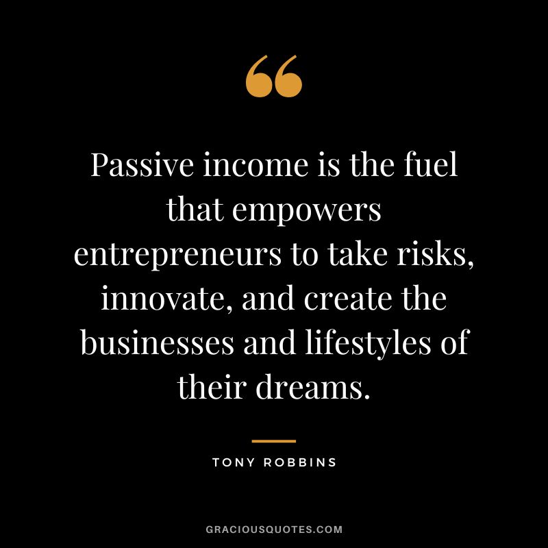 Passive income is the fuel that empowers entrepreneurs to take risks, innovate, and create the businesses and lifestyles of their dreams. - Tony Robbins