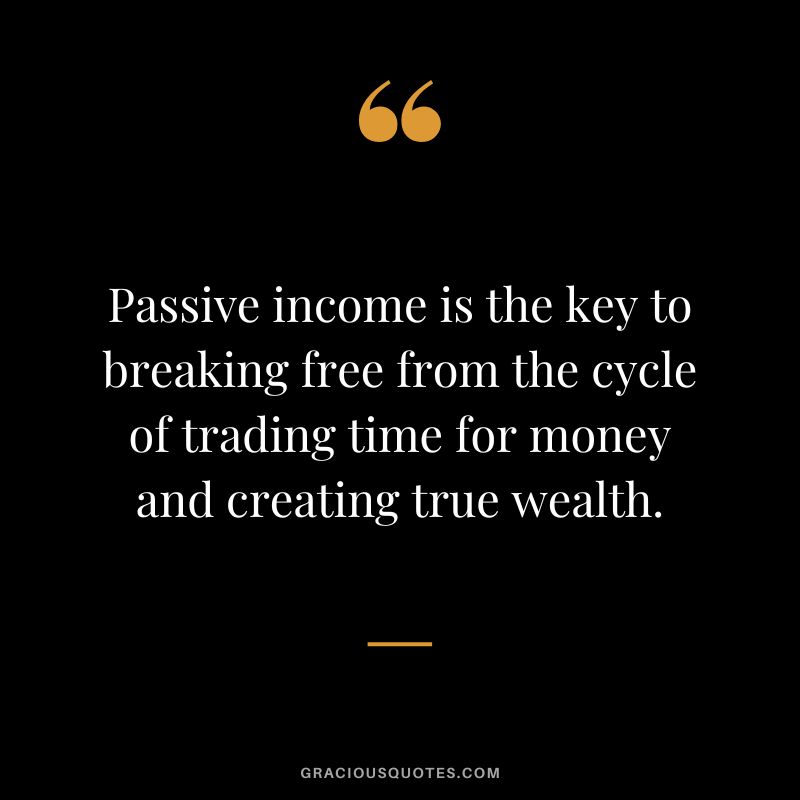 Passive income is the key to breaking free from the cycle of trading time for money and creating true wealth.