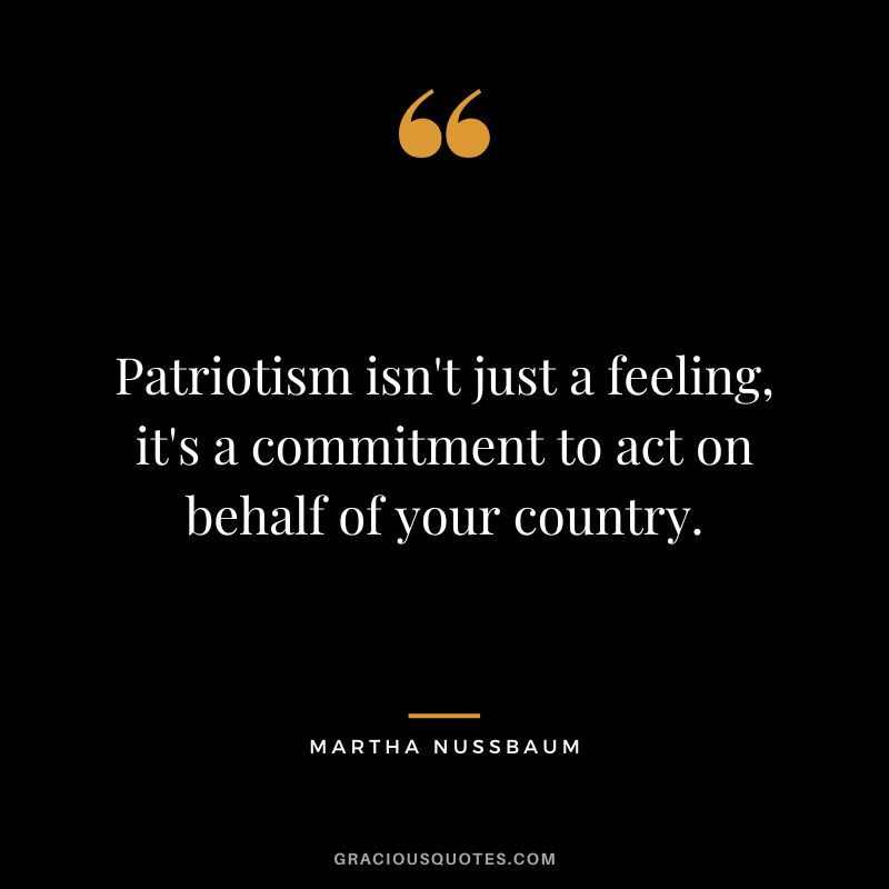 Patriotism isn't just a feeling, it's a commitment to act on behalf of your country.