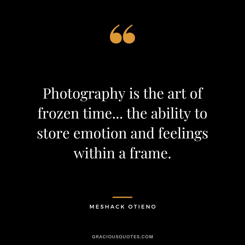 Photography is the art of frozen time... the ability to store emotion and feelings within a frame. - Meshack Otieno