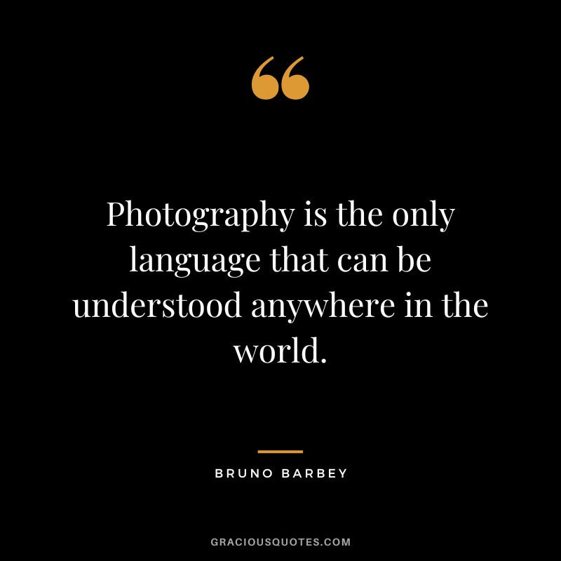 Photography is the only language that can be understood anywhere in the world. - Bruno Barbey