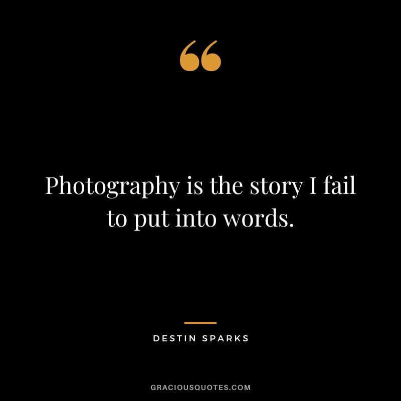 Photography is the story I fail to put into words. - Destin Sparks