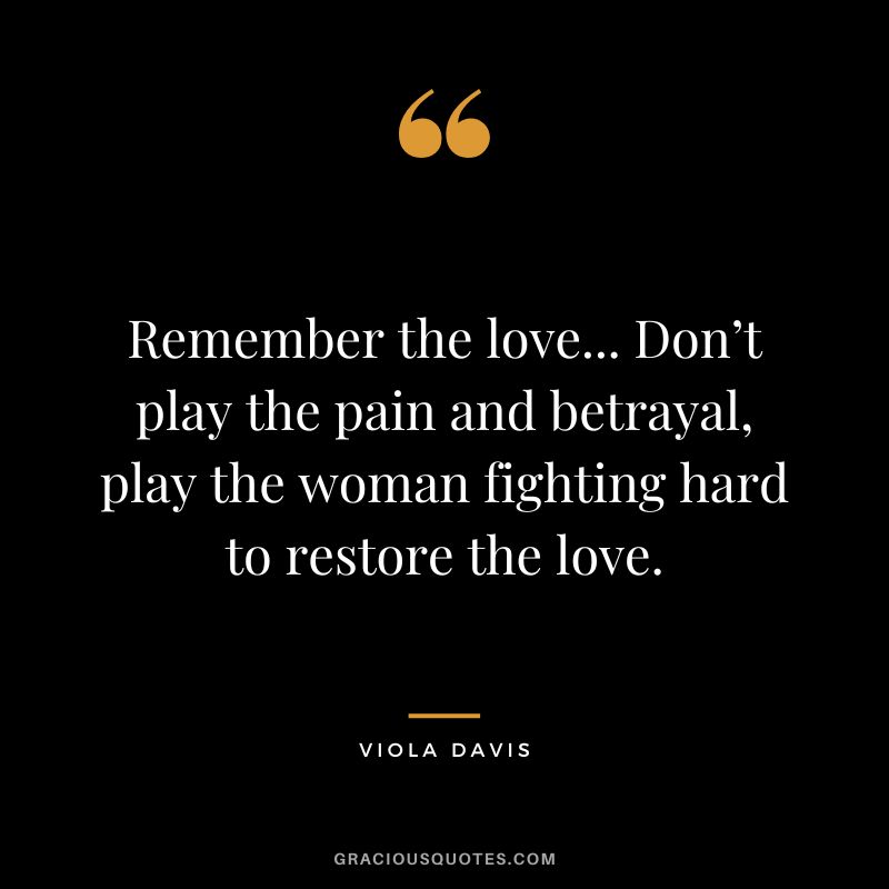 Remember the love... Don’t play the pain and betrayal, play the woman fighting hard to restore the love.