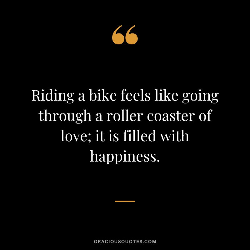 Riding a bike feels like going through a roller coaster of love; it is filled with happiness.