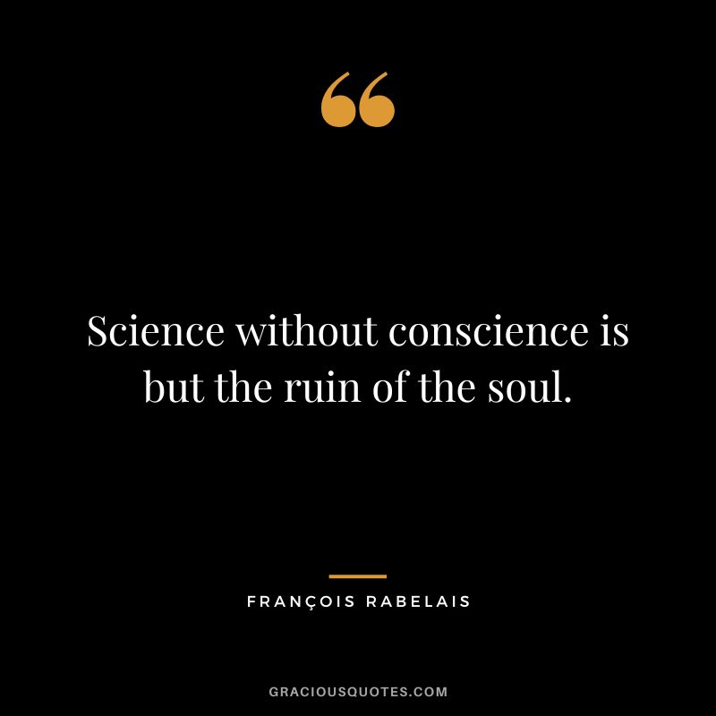 Science without conscience is but the ruin of the soul.