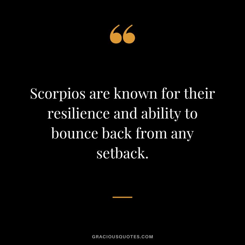 Scorpios are known for their resilience and ability to bounce back from any setback.