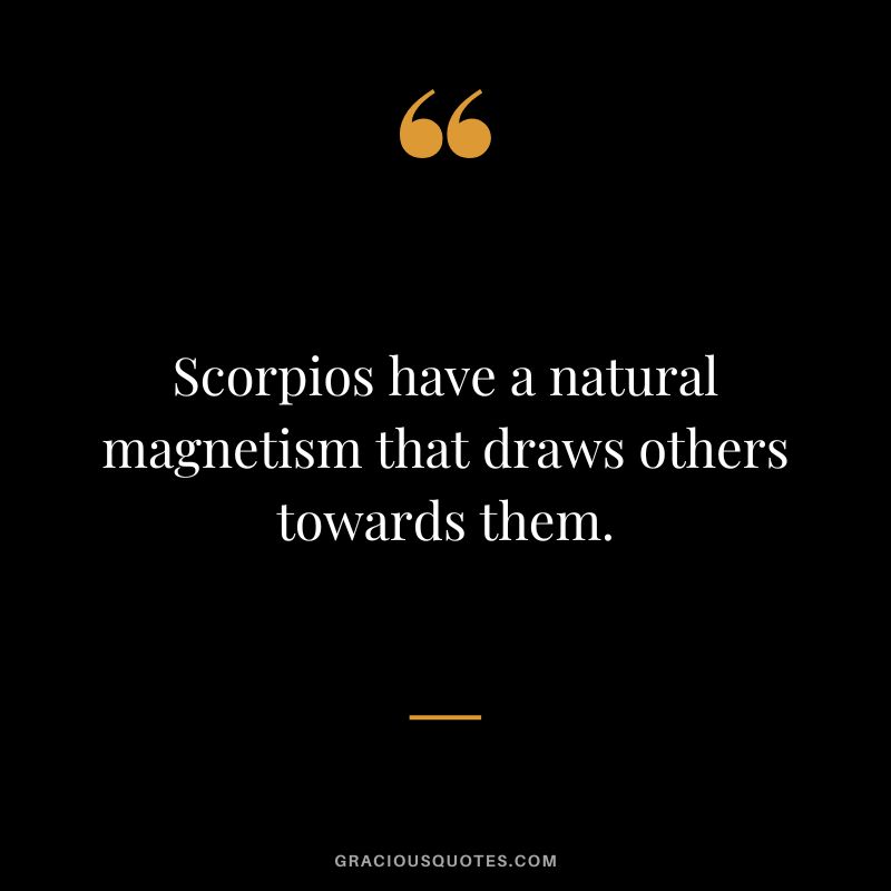 Scorpios have a natural magnetism that draws others towards them.