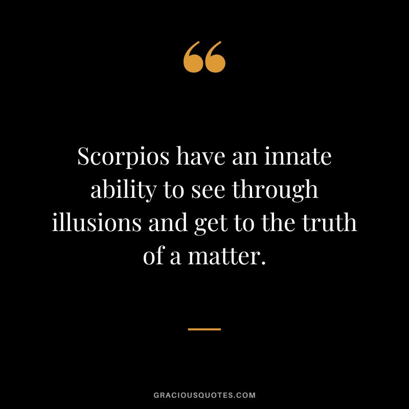 Scorpios have an innate ability to see through illusions and get to the truth of a matter.
