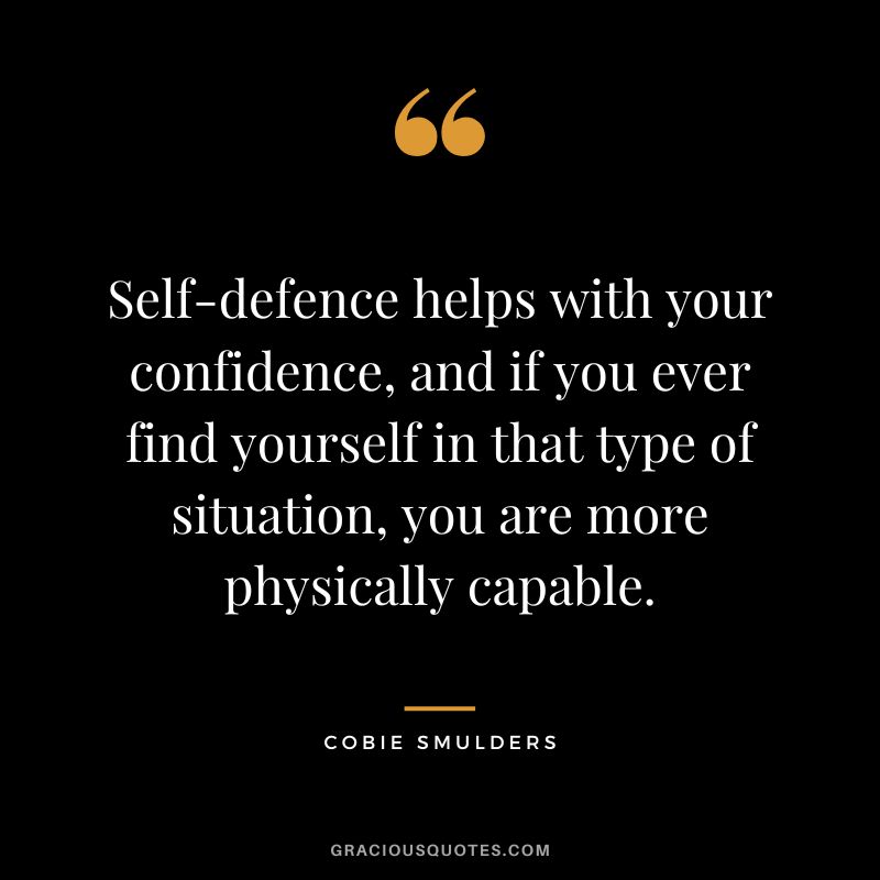 Self-defence helps with your confidence, and if you ever find yourself in that type of situation, you are more physically capable.