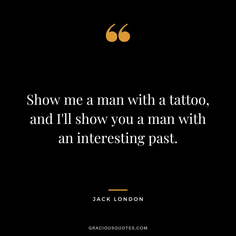 Show me a man with a tattoo, and I'll show you a man with an interesting past. - Jack London