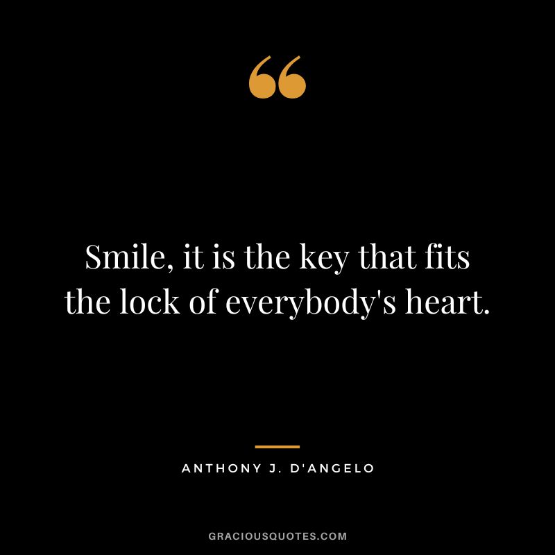 Smile, it is the key that fits the lock of everybody's heart. - Anthony J. D'Angelo