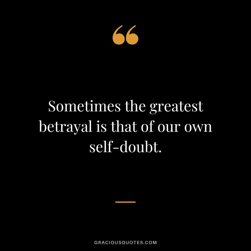 Sometimes the greatest betrayal is that of our own self-doubt.